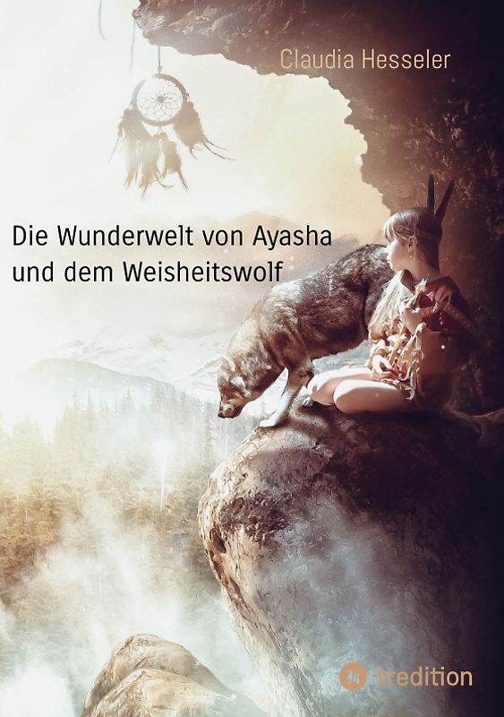 Die Wunderwelt von Ayasha und dem Weisheitswolf - Schamanische Weisheiten und ein Naturzauber Abenteuer für die ganze Familie