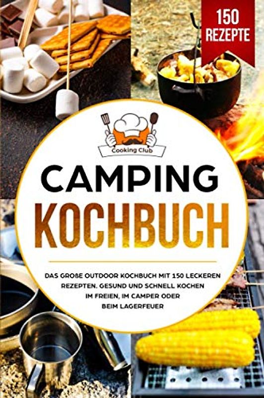 Camping Kochbuch: Das große Outdoor Kochbuch mit 150 leckeren Rezepten. Gesund und schnell kochen im Freien, im Camper oder beim Lagerfeuer.