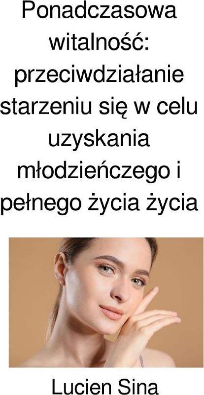 Ponadczasowa witalność: przeciwdziałanie starzeniu się w celu uzyskania młodzieńczego i pełnego życia życia