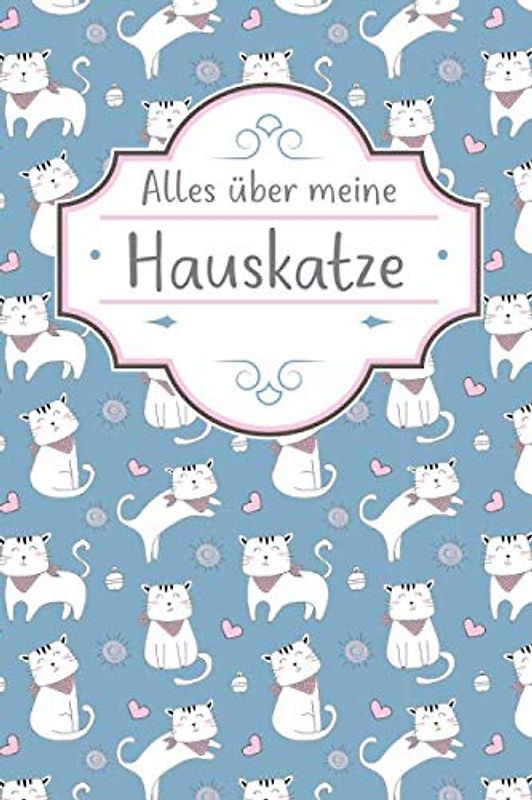 ALLES ÜBER MEINE HAUSKATZE: TOLLES HAUSKATZE BUCH FÜR NÜTZLICHE INFORMATIONEN MIT LISTEN FÜR FUTTER, PFLEGE, NOTIZEN UND IMPFUNGEN.