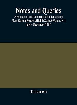 Notes And Queries; A Medium Of Intercommunication For Literary Men, General Readers (Eighth Series) (Volume Xii) July - December 1897
