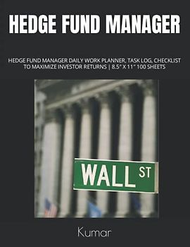 HEDGE FUND MANAGER: HEDGE FUND MANAGER DAILY WORK PLANNER, TASK LOG, CHECKLIST TO MAXIMIZE INVESTOR RETURNS | 8.5″ X 11″ 100 SHEETS