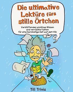 Die ultimative Lektüre fürs stille Örtchen - Verblüffendes unnützes Wissen und verrückte Fakten für eine kurzweilige Zeit auf dem Klo (Lustiges Geschenk)