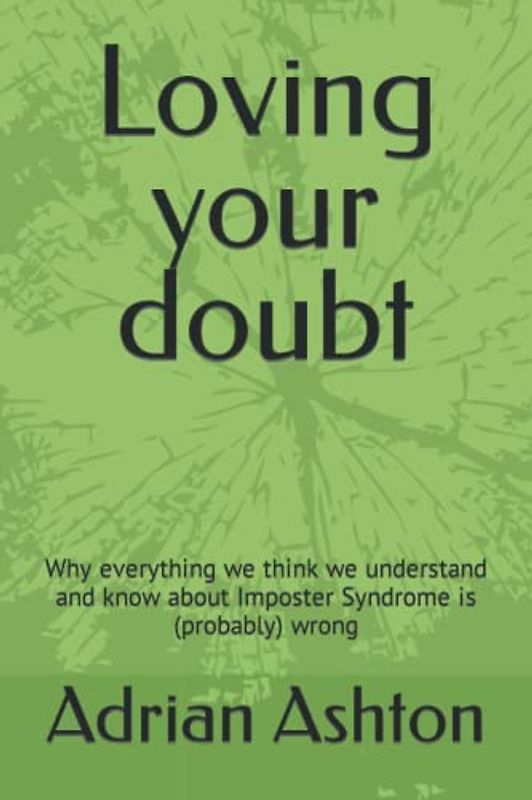 Loving your doubt: Why everything we think we understand and know about Imposter Syndrome is (probably) wrong
