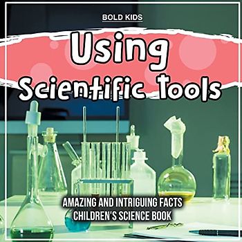 Using Scientific Tools | What Are The Hidden Intriguing Facts? | Children's Science Book