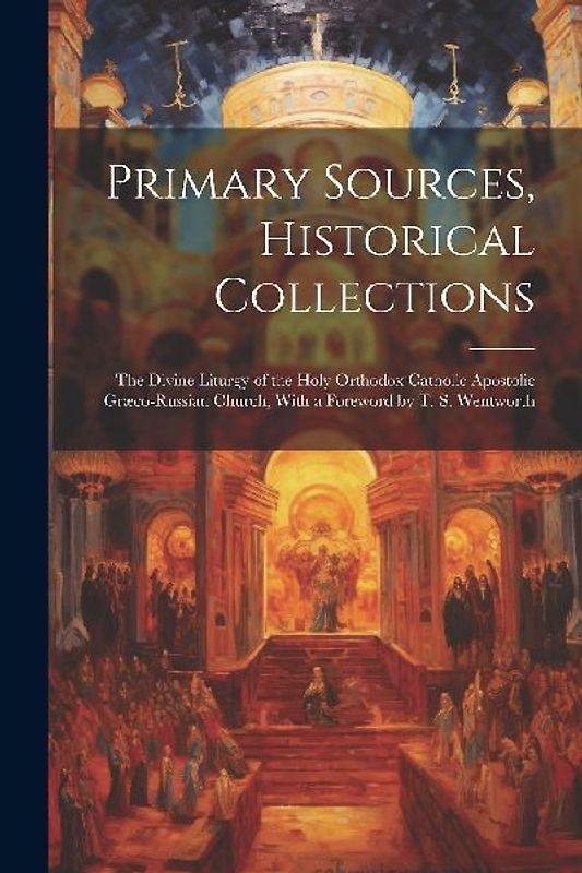 Primary Sources, Historical Collections: The Divine Liturgy of the Holy Orthodox Catholic Apostolic Græco-Russian Church, With a Foreword by T. S. Wen
