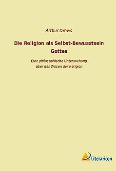 Die Religion als Selbst-Bewusstsein Gottes: Eine philosophische Untersuchung über das Wesen der Religion