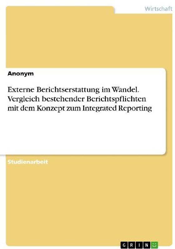 Externe Berichtserstattung im Wandel. Vergleich bestehender Berichtspflichten mit dem Konzept zum Integrated Reporting