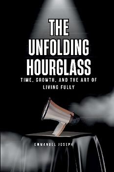 The Unfolding Hourglass, Time, Growth, and the Art of Living Fully