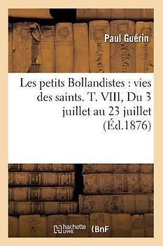 Les Petits Bollandistes: Vies Des Saints. T. VIII, Du 3 Juillet Au 23 Juillet (Éd.1876)