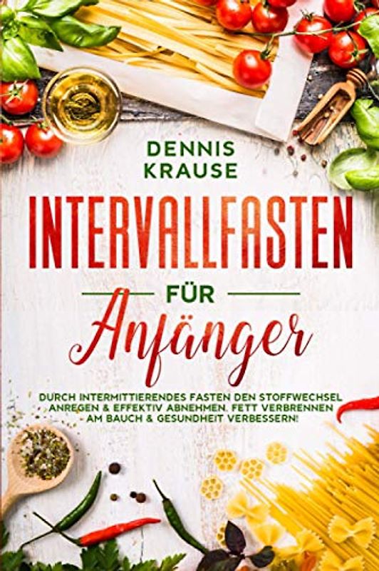 Intervallfasten für Anfänger: Durch intermittierendes Fasten den Stoffwechsel anregen & effektiv abnehmen. Fett verbrennen am Bauch & Gesundheit verbessern! (Schlank mit Intervallfasten, Band 2)