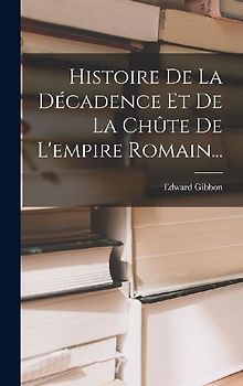Histoire De La Décadence Et De La Chûte De L'empire Romain...