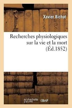 Recherches Physiologiques Sur La Vie Et La Mort (Éd.1852)