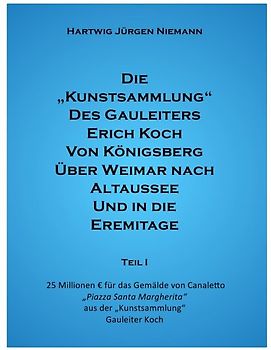 Die Kunstsammlung des Gauleiters Erich Koch von Königsberg über Weimar nach Altausee und in die Eremitage Teil I