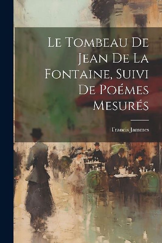 Le tombeau de Jean de La Fontaine, suivi de Poémes mesurés