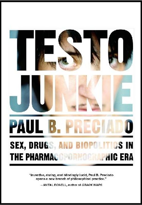 Testo Junkie: Sex, Drugs, and Biopolitics in the Pharmacopornographic Era - Preciado, Beatriz