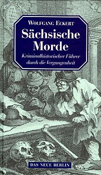 Sächsische Morde. Kriminalhistorischer Führer durch die Vergangenheit