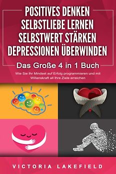 POSITIVES DENKEN - SELBSTLIEBE LERNEN - SELBSTWERT STÄRKEN - DEPRESSIONEN ÜBERWINDEN - Das Große 4 in 1 Buch - Victoria Lakefield [Taschenbuch]