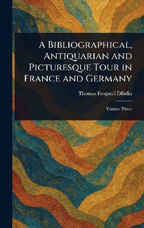A Bibliographical, Antiquarian and Picturesque Tour in France and Germany