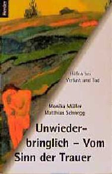 Unwiederbringlich - Vom Sinn der Trauer. Hilfen bei Verlust und Tod