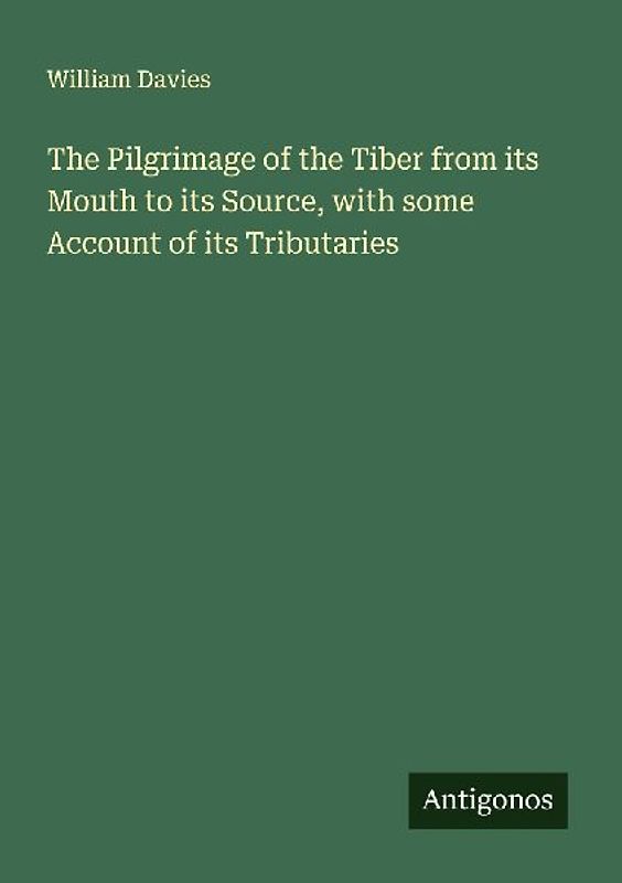 The Pilgrimage of the Tiber from its Mouth to its Source, with some Account of its Tributaries
