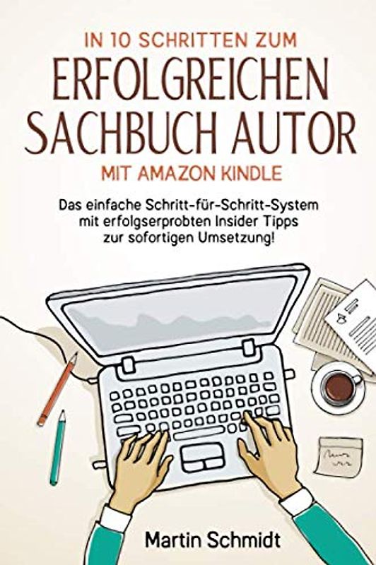 In 10 Schritten zum erfolgreichen Sachbuch Autor mit Amazon Kindle: Das einfache Schritt-für-Schritt-System mit erfolgserprobten Insider Tipps zur sofortigen Umsetzung!