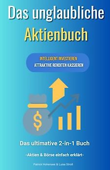 Das unglaubliche Aktienbuch-Intelligent investieren & attraktive Renditen kassieren. Das ultimative 2 in 1 Buch. Aktien & Börse einfach erklärt: Finanzielle Freiheit an der Börse mit Aktien & ETFs
