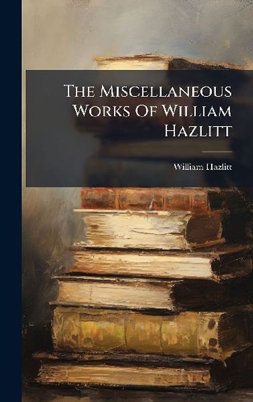 The Miscellaneous Works Of William Hazlitt