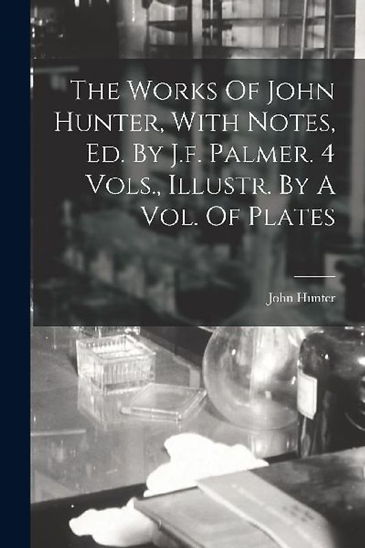 The Works Of John Hunter, With Notes, Ed. By J.f. Palmer. 4 Vols., Illustr. By A Vol. Of Plates