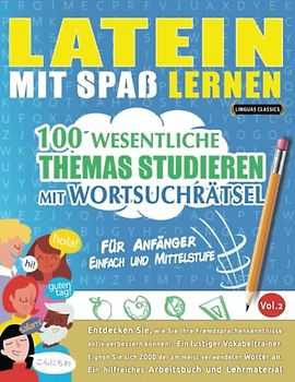 LATEIN MIT SPAß LERNEN - FÜR ANFÄNGER: EINFACH UND MITTELSTUFE – 100 WESENTLICHE THEMAS STUDIEREN MIT WORTSUCHRÄTSEL (VOL.2): Entdecken Sie, wie Sie ... aktiv verbessern können!