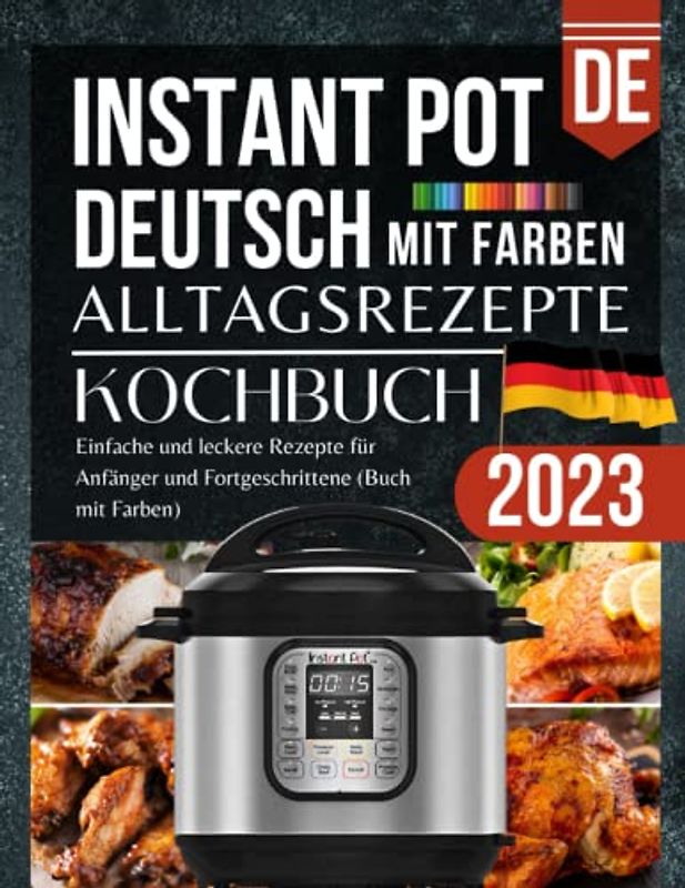 Instant Pot Kochbuch Deutsch Rezepte 2023: Einfache und leckere Instant Pot Rezepte für Anfänger und Fortgeschrittene (Buch mit Farben)