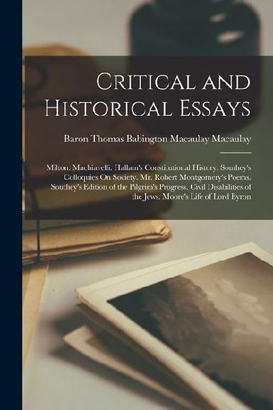 Critical and Historical Essays: Milton. Machiavelli. Hallam's Constitutional History. Southey's Colloquies On Society. Mr. Robert Montgomery's Poems.