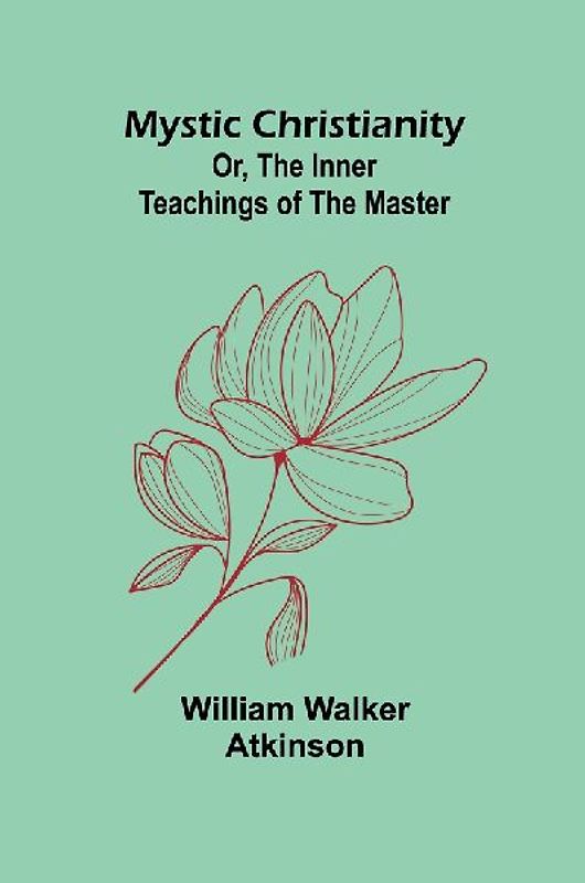 Mystic Christianity; Or, The Inner Teachings of the Master