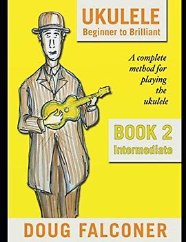 UKULELE BEGINNER TO BRILLIANT BOOK 2: INTERMEDIATE: A COMPLETE METHOD FOR PLAYING THE UKULELE