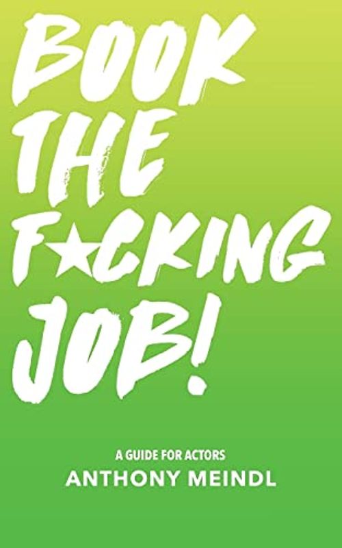 Book The Fucking Job!: A Guide for Actors