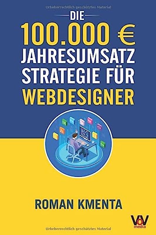 Die 100.000 € Jahresumsatz Strategie für Webdesigner: Was Sie als Web Developer abseits von Wordpress, Javascript und HTML für ein erfolgreiches ... benötigen (100.000 Euro Jahresumsatz)