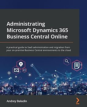 Administrating Microsoft Dynamics 365 Business Central Online: A practical guide to SaaS administration and migration from your on-premise Business Central environments to the cloud