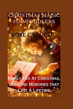"CHRISTMAS MAGIC FOR TODDLERS:: Family Fun At Christmas, Creating Memories that Last A Lifetime"