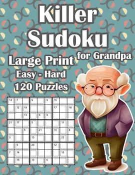 Killer Sudoku for Grandpa: Sum Sudoku Puzzle Book with 120 Easy, Medium & Hard Puzzles in Large Print