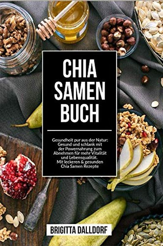 Chia Samen Buch: Gesundheit pur aus der Natur: Gesund und schlank mit der Powernahrung zum Abnehmen für mehr Vitalität und Lebensqualität. Mit leckeren & gesunden Chia Samen Rezepte