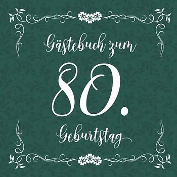 Gästebuch zum 80. Geburtstag: Für die Feier zum Achziger | Zum Eintragen kreativer Glückwünsche, Sprüche und Fotos | Für 30 bis 60 Gäste | Covermotiv: Weiße Schreibschrift auf Dunkelgrün