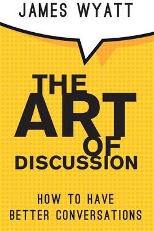 The Art of Discussion: How To Have Better Conversations