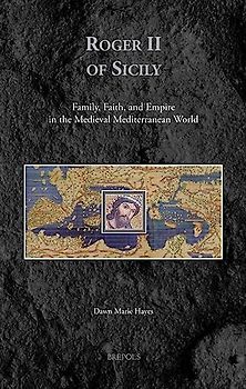 Roger II of Sicily: Family, Faith, and Empire in the Medieval Mediterranean World (Medieval Identities: Socio-cultural Spaces, 7, Band 7)