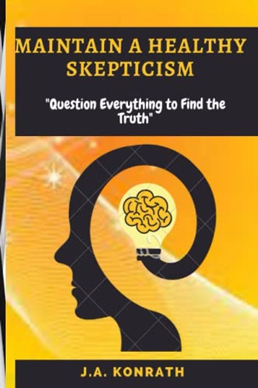 MAINTAIN A HEALTHY SKEPTICISM: "Question Everything to Find the Truth"