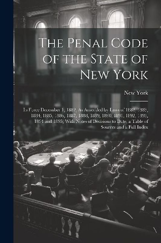 The Penal Code of the State of New York: In Force December 1, 1882, As Amended by Laws of 1882, 1883, 1884, 1885, 1886, 1887, 1888, 1889, 1890, 1891,
