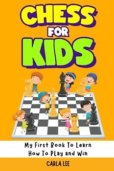 Chess For Kids: My First Book To Learn How To Play and Win: Rules, Strategies and Tactics. How To Play Chess in a Simple and Fun Way. From Begginner to Champion Guide