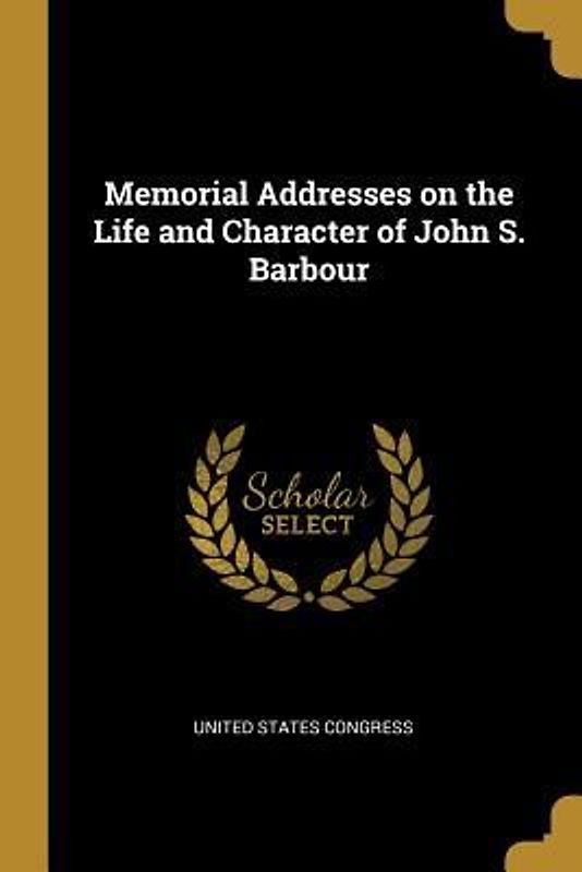 Memorial Addresses on the Life and Character of John S. Barbour