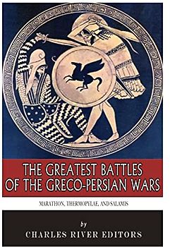 The Greatest Battles of the Greco-Persian Wars: Marathon, Thermopylae, and Salamis