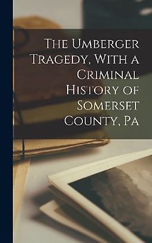 The Umberger Tragedy, With a Criminal History of Somerset County, Pa