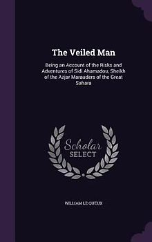 The Veiled Man: Being an Account of the Risks and Adventures of Sidi Ahamadou, Sheikh of the Azjar Marauders of the Great Sahara